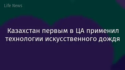 Казахстан первым в ЦА применил технологии искусственного дождя