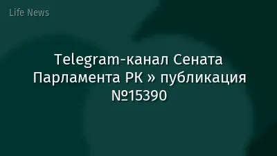 Telegram-канал Сената Парламента РК » публикация №15390