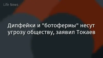 Дипфейки и "ботофермы" несут угрозу обществу, заявил Токаев