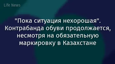 "Пока ситуация нехорошая". Контрабанда обуви продолжается, несмотря на обязательную маркировку в Казахстане