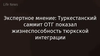 Экспертное мнение: Туркестанский саммит ОТГ показал жизнеспособность тюркской интеграции