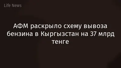 АФМ раскрыло схему вывоза бензина в Кыргызстан на 37 млрд тенге