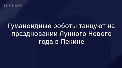 Гуманоидные роботы танцуют на праздновании Лунного Нового года в Пекине