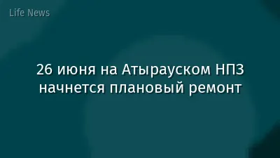 26 июня на Атырауском НПЗ начнется плановый ремонт