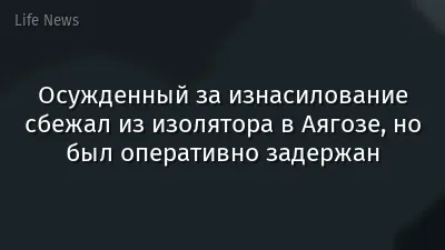 Осужденный за изнасилование сбежал из изолятора в Аягозе, но был оперативно задержан