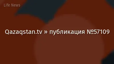 Qazaqstan.tv » публикация №57109
