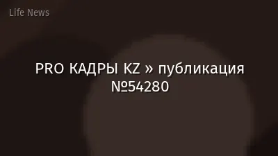 PRO КАДРЫ KZ » публикация №54280