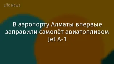 В аэропорту Алматы впервые заправили самолёт авиатопливом Jet A-1
