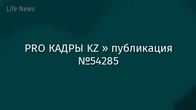 PRO КАДРЫ KZ » публикация №54285