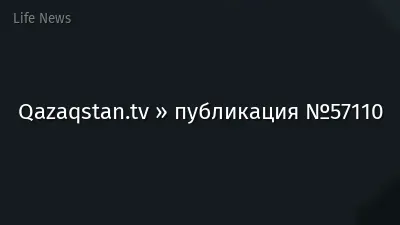 Qazaqstan.tv » публикация №57110