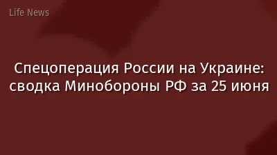 Спецоперация России на Украине: сводка Минобороны РФ за 25 июня