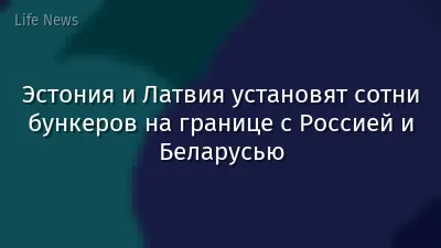 Эстония и Латвия установят сотни бункеров на границе с Россией и Беларусью