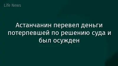 Астанчанин перевел деньги потерпевшей по решению суда и был осужден