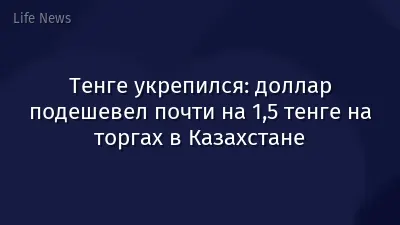 Тенге укрепился: доллар подешевел почти на 1,5 тенге на торгах в Казахстане