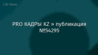 PRO КАДРЫ KZ » публикация №54295