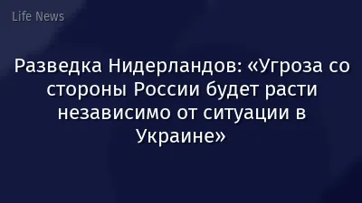 Разведка Нидерландов: «Угроза со стороны России будет расти независимо от ситуации в Украине»