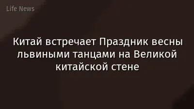 Китай встречает Праздник весны львиными танцами на Великой китайской стене