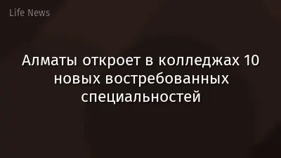 Алматы откроет в колледжах 10 новых востребованных специальностей
