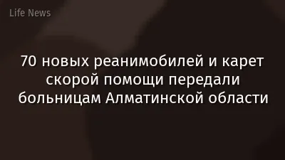 70 новых реанимобилей и карет скорой помощи передали больницам Алматинской области