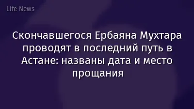 Скончавшегося Ербаяна Мухтара проводят в последний путь в Астане: названы дата и место прощания