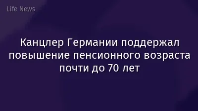 Канцлер Германии поддержал повышение пенсионного возраста почти до 70 лет