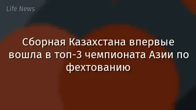 Сборная Казахстана впервые вошла в топ-3 чемпионата Азии по фехтованию