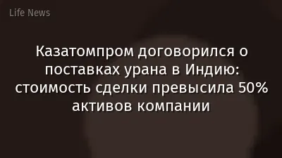 Казатомпром договорился о поставках урана в Индию: стоимость сделки превысила 50% активов компании