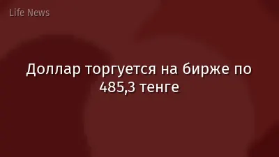Доллар торгуется на бирже по 485,3 тенге