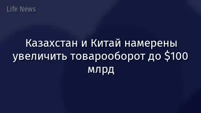 Казахстан и Китай намерены увеличить товарооборот до $100 млрд