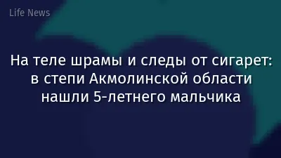 На теле шрамы и следы от сигарет: в степи Акмолинской области нашли 5-летнего мальчика