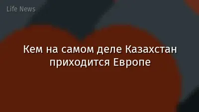 Кем на самом деле Казахстан приходится Европе