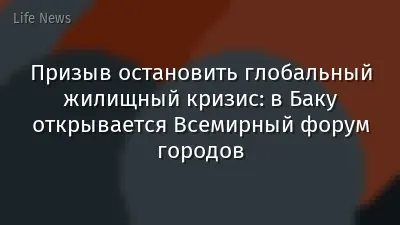 Призыв остановить глобальный жилищный кризис: в Баку открывается Всемирный форум городов