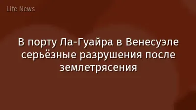 В порту Ла-Гуайра в Венесуэле серьёзные разрушения после землетрясения