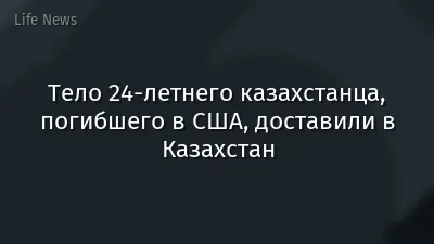 Тело 24-летнего казахстанца, погибшего в США, доставили в Казахстан