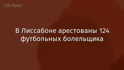В Лиссабоне арестованы 124 футбольных болельщика