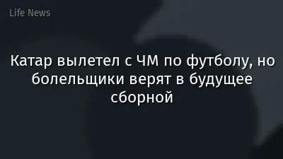 Катар вылетел с ЧМ по футболу, но болельщики верят в будущее сборной