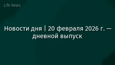 Новости дня | 20 февраля 2026 г. — дневной выпуск