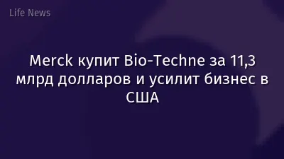 Merck купит Bio-Techne за 11,3 млрд долларов и усилит бизнес в США