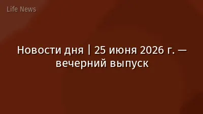 Новости дня | 25 июня 2026 г. — вечерний выпуск