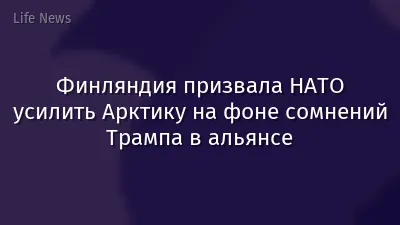 Финляндия призвала НАТО усилить Арктику на фоне сомнений Трампа в альянсе
