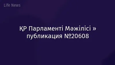 ҚР Парламенті Мәжілісі » публикация №20608