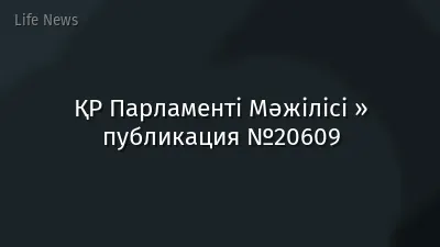ҚР Парламенті Мәжілісі » публикация №20609