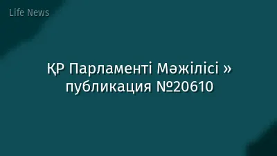 ҚР Парламенті Мәжілісі » публикация №20610