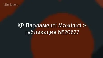 ҚР Парламенті Мәжілісі » публикация №20627