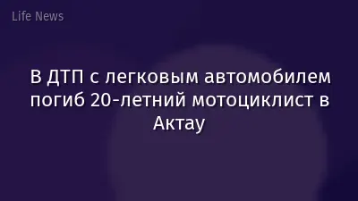 В ДТП с легковым автомобилем погиб 20-летний мотоциклист в Актау