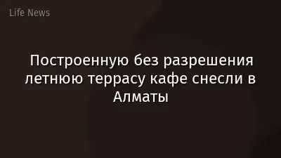 Построенную без разрешения летнюю террасу кафе снесли в Алматы