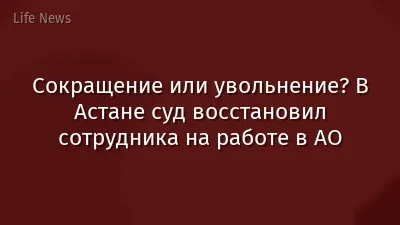Сокращение или увольнение? В Астане суд восстановил сотрудника на работе в АО