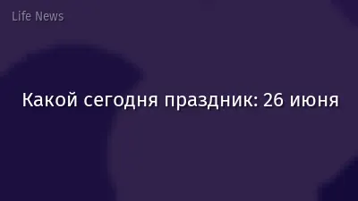 Какой сегодня праздник: 26 июня