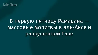 В первую пятницу Рамадана — массовые молитвы в аль-Аксе и разрушенной Газе