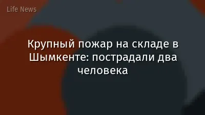 Крупный пожар на складе в Шымкенте: пострадали два человека